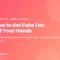 How to get fake tan off hands - why nothing dissolves it, what fades it, and why palms and knuckles go darkest