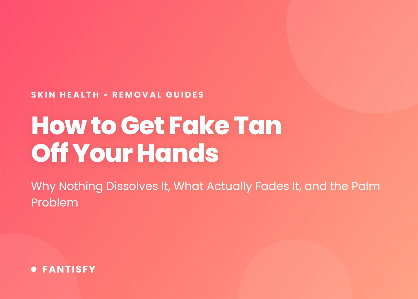 How to get fake tan off hands - why nothing dissolves it, what fades it, and why palms and knuckles go darkest