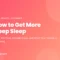 How to get more deep sleep: sleep regularity, exercise, a warm bath one to two hours before bed, no evening alcohol, earlier caffeine