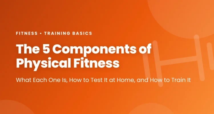 The 5 components of physical fitness: cardiorespiratory endurance, muscular strength, muscular endurance, flexibility and body composition, with home tests