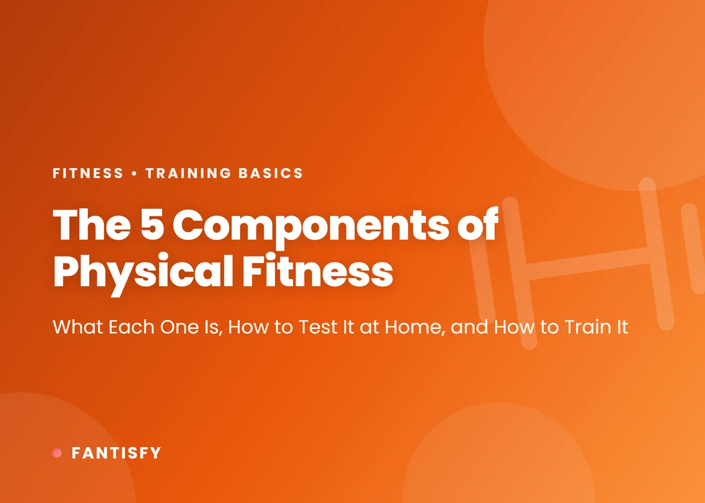 The 5 components of physical fitness: cardiorespiratory endurance, muscular strength, muscular endurance, flexibility and body composition, with home tests