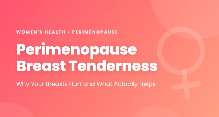 Perimenopause breast tenderness: why swinging estrogen makes breasts sore, how to tell it from cancer, and the treatments with evidence