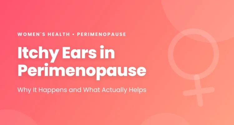 Itchy ears in perimenopause: why falling estrogen may dry the ear canal skin, the other causes that feel the same, and what helps
